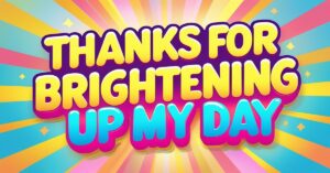 60+ Thanks For Brighten Up My Day Messages
