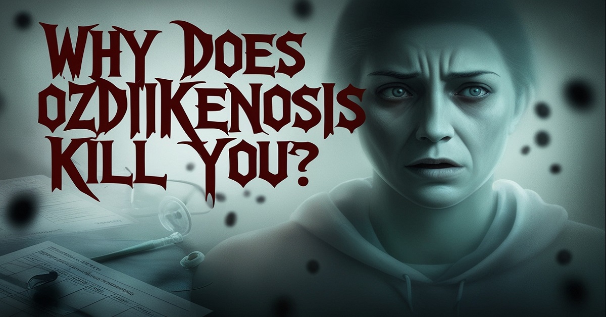 Why Does Ozdikenosis Kill You